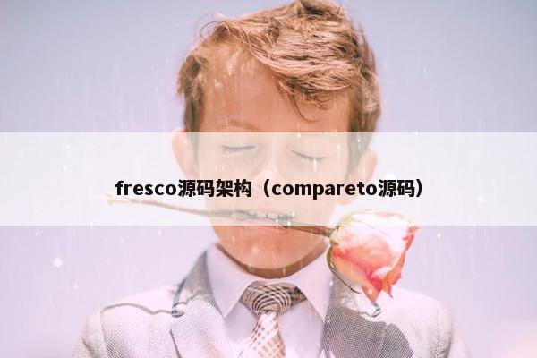 fresco源码架构（compareto源码）