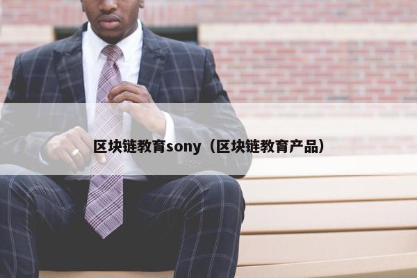 区块链教育sony（区块链教育产品）