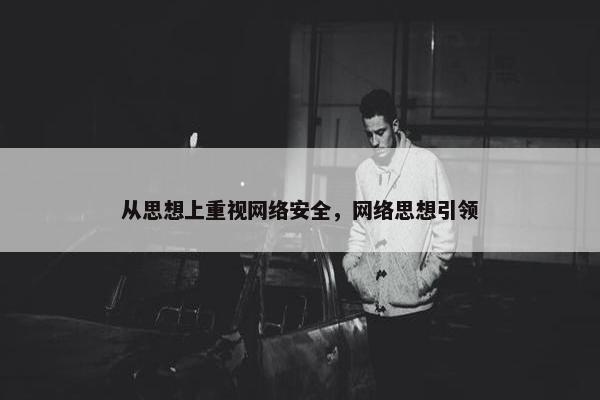 从思想上重视网络安全，网络思想引领