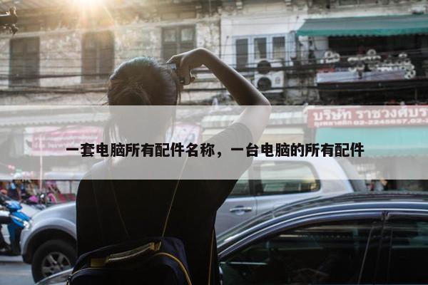 一套电脑所有配件名称，一台电脑的所有配件