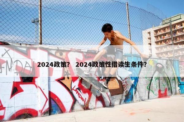 2024政策？ 2024政策性借读生条件？