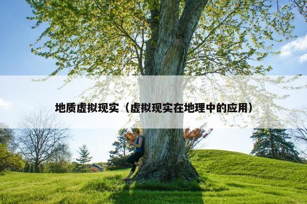 地质虚拟现实（虚拟现实在地理中的应用）
