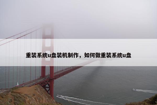 重装系统u盘装机制作，如何做重装系统u盘
