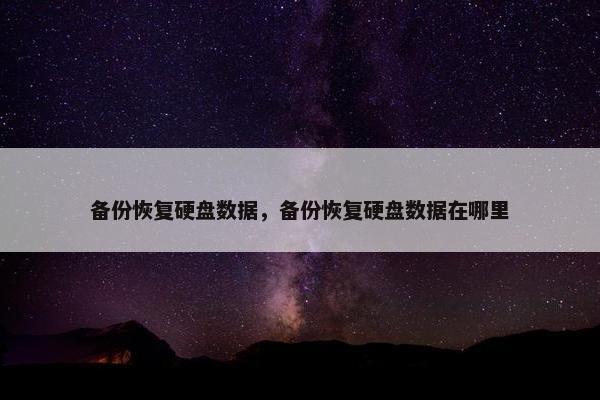 备份恢复硬盘数据，备份恢复硬盘数据在哪里