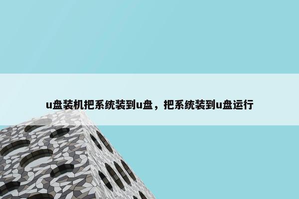 u盘装机把系统装到u盘，把系统装到u盘运行