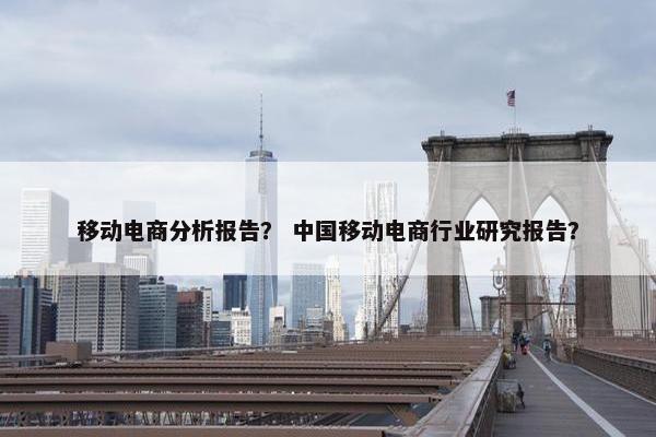 移动电商分析报告？ 中国移动电商行业研究报告？