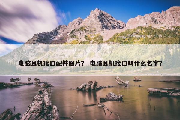 电脑耳机接口配件图片？ 电脑耳机接口叫什么名字？