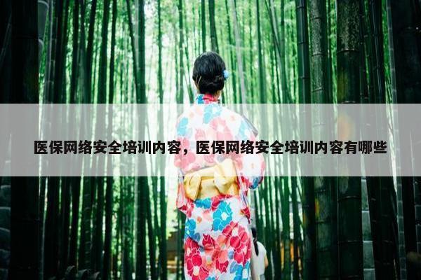 医保网络安全培训内容，医保网络安全培训内容有哪些