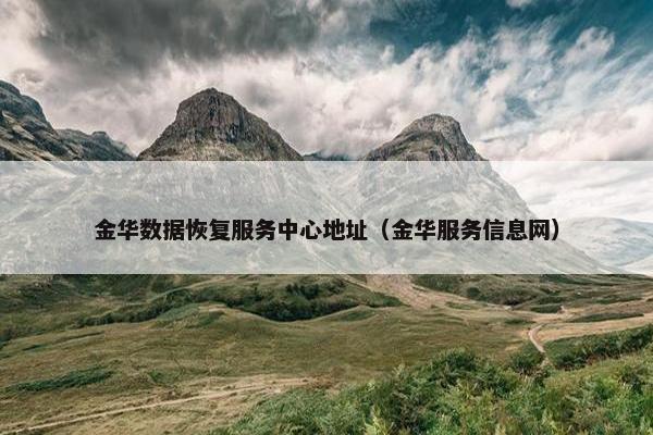 金华数据恢复服务中心地址（金华服务信息网）