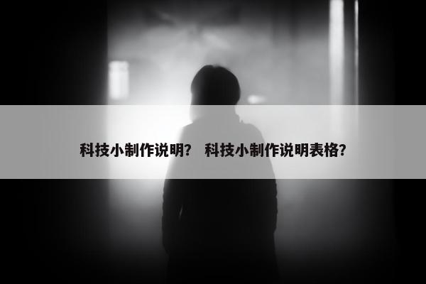 科技小制作说明？ 科技小制作说明表格？