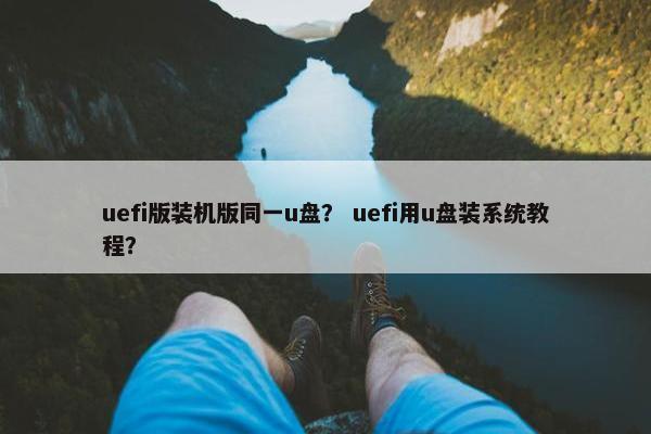 uefi版装机版同一u盘？ uefi用u盘装系统教程？