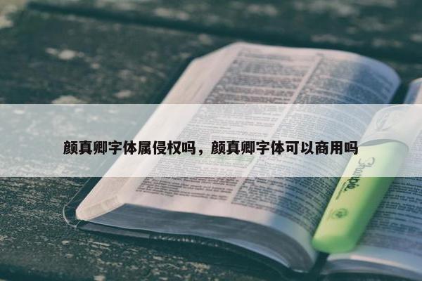 颜真卿字体属侵权吗，颜真卿字体可以商用吗