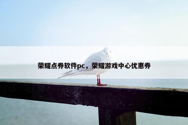 荣耀点券软件pc，荣耀游戏中心优惠券