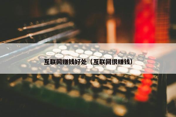 互联网赚钱好处（互联网很赚钱）