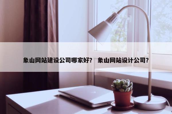 象山网站建设公司哪家好？ 象山网站设计公司？