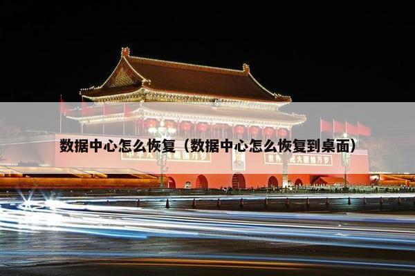 数据中心怎么恢复（数据中心怎么恢复到桌面）