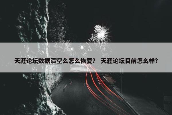 天涯论坛数据清空么怎么恢复？ 天涯论坛目前怎么样？
