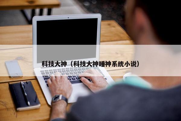 科技大神（科技大神睡神系统小说）