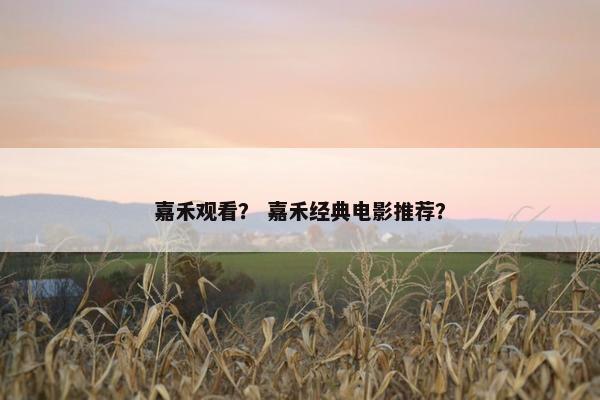 嘉禾观看？ 嘉禾经典电影推荐？