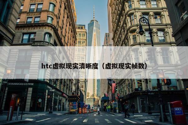 htc虚拟现实清晰度（虚拟现实帧数）