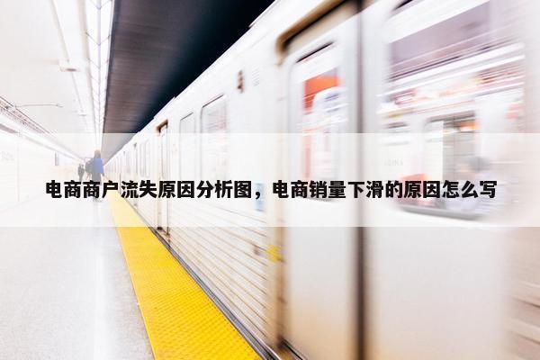 电商商户流失原因分析图，电商销量下滑的原因怎么写