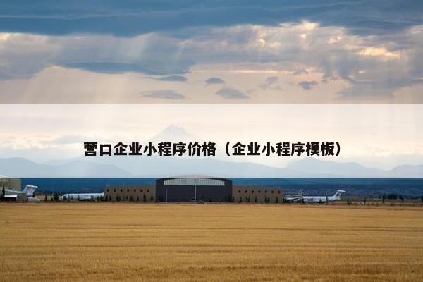 营口企业小程序价格（企业小程序模板）