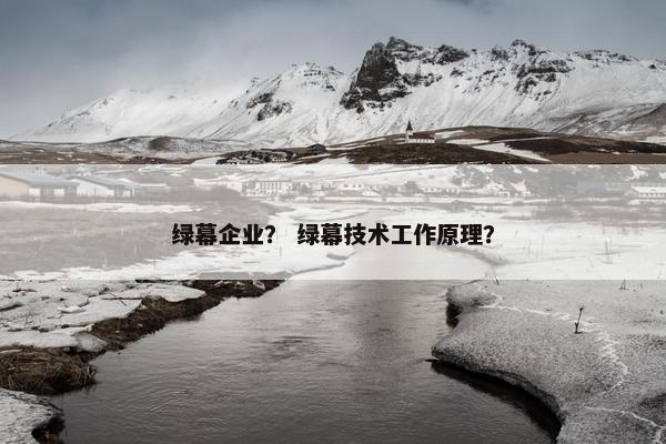 绿幕企业？ 绿幕技术工作原理？