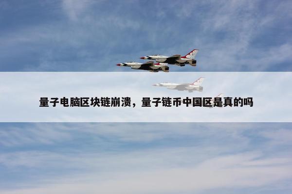 量子电脑区块链崩溃，量子链币中国区是真的吗
