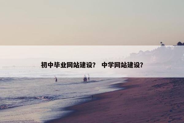 初中毕业网站建设？ 中学网站建设？
