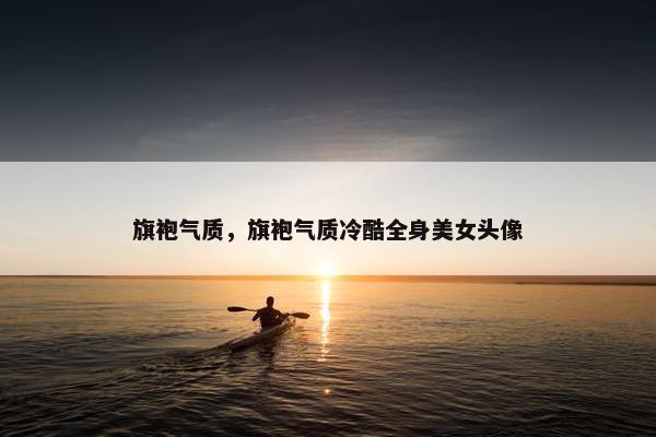 旗袍气质，旗袍气质冷酷全身美女头像