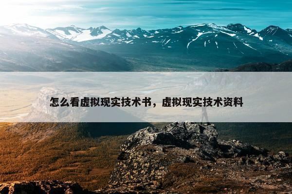 怎么看虚拟现实技术书，虚拟现实技术资料
