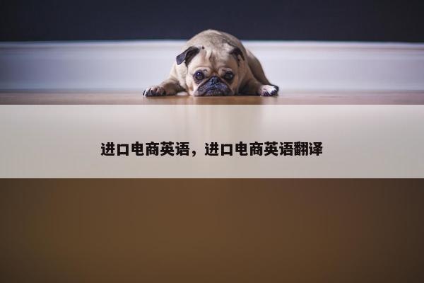 进口电商英语，进口电商英语翻译