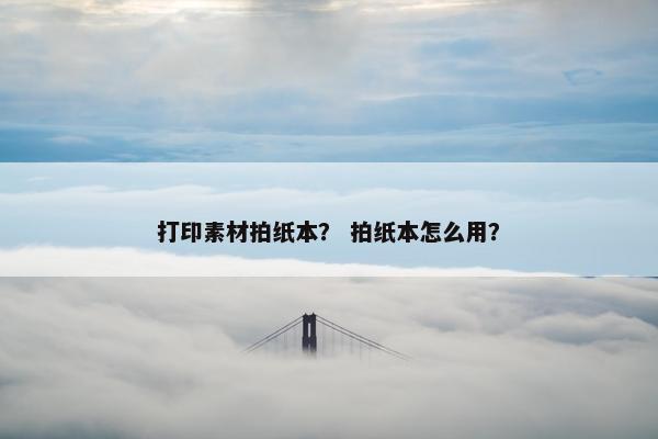 打印素材拍纸本？ 拍纸本怎么用？