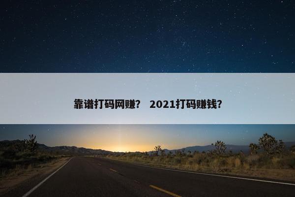 靠谱打码网赚？ 2021打码赚钱？