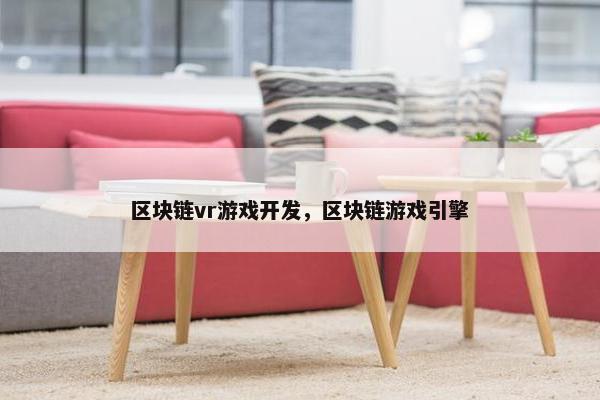区块链vr游戏开发，区块链游戏引擎