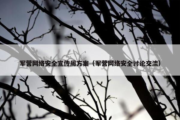 军营网络安全宣传周方案（军营网络安全讨论交流）