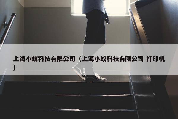 上海小蚁科技有限公司（上海小蚁科技有限公司 打印机）