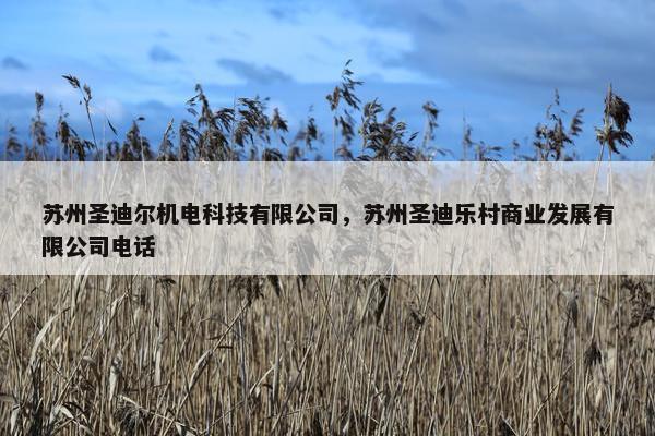 苏州圣迪尔机电科技有限公司，苏州圣迪乐村商业发展有限公司电话