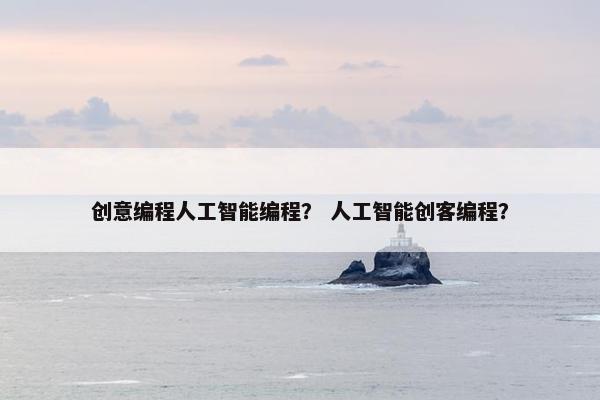 创意编程人工智能编程？ 人工智能创客编程？