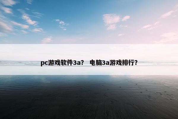 pc游戏软件3a？ 电脑3a游戏排行？