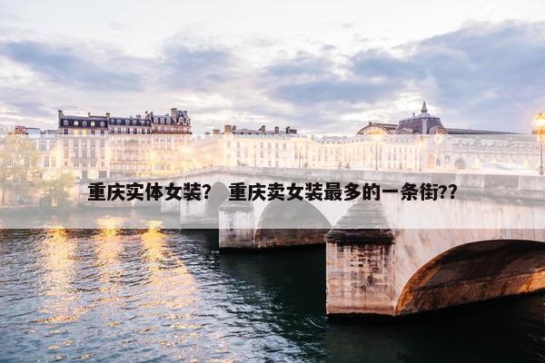 重庆实体女装？ 重庆卖女装最多的一条街?？