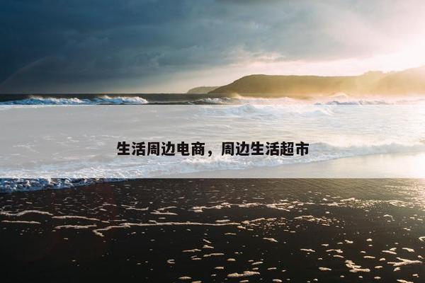 生活周边电商，周边生活超市
