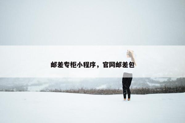邮差专柜小程序，官网邮差包
