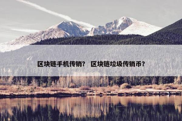 区块链手机传销？ 区块链垃圾传销币？