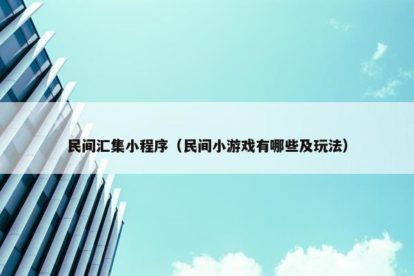 民间汇集小程序（民间小游戏有哪些及玩法）