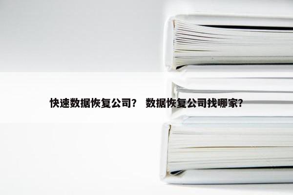 快速数据恢复公司？ 数据恢复公司找哪家？