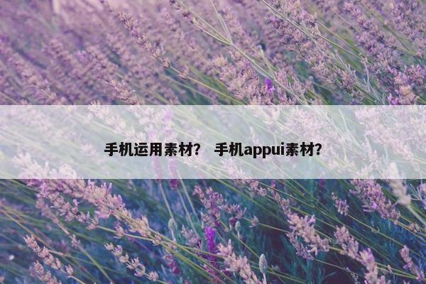 手机运用素材？ 手机appui素材？
