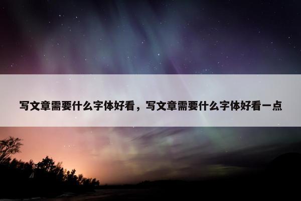 写文章需要什么字体好看，写文章需要什么字体好看一点