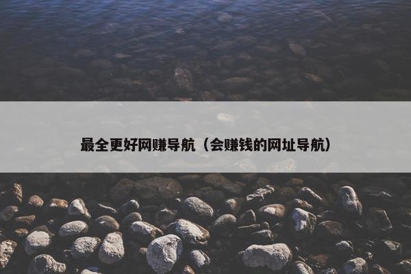 最全更好网赚导航（会赚钱的网址导航）