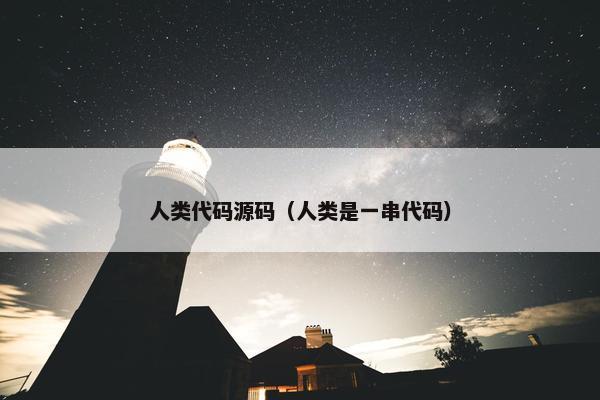 人类代码源码（人类是一串代码）